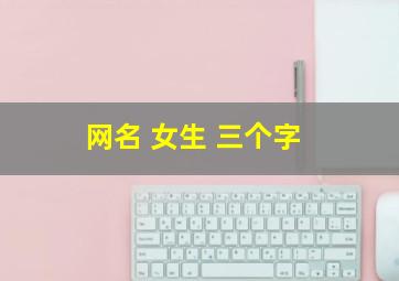 网名 女生 三个字